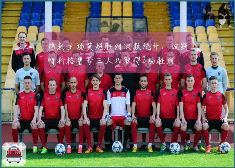 热刺主场英超胜利次数统计，波斯特科格鲁等三人均取得2场胜利