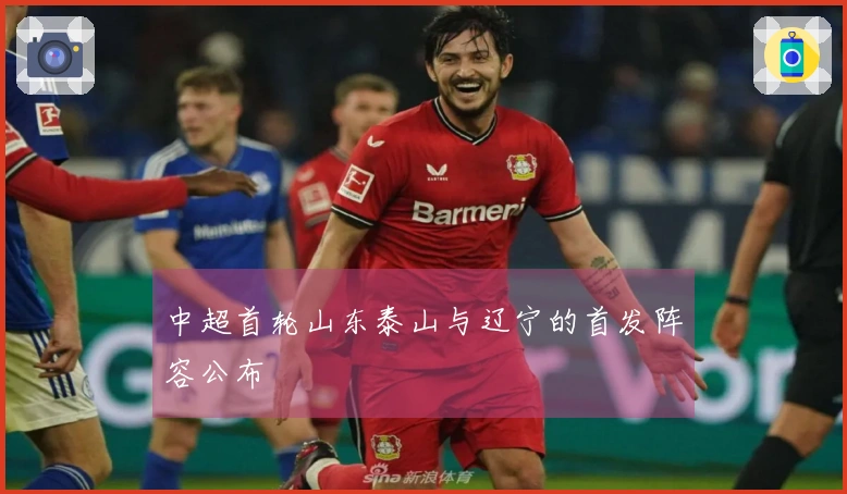 中超首轮山东泰山与辽宁的首发阵容公布