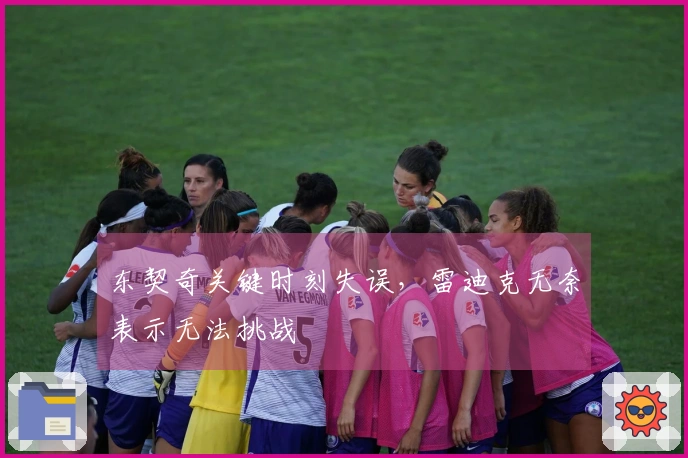 东契奇关键时刻失误，雷迪克无奈表示无法挑战