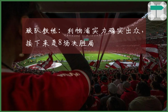 狼队教练：利物浦实力确实出众，接下来是8场决胜局