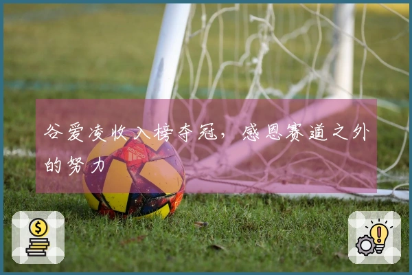 谷爱凌收入榜夺冠，感恩赛道之外的努力