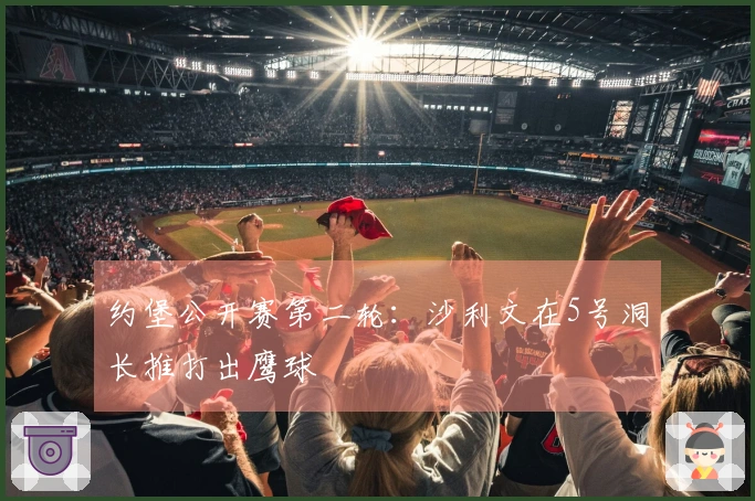 约堡公开赛第二轮：沙利文在5号洞长推打出鹰球